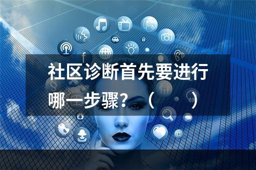 社区诊断首先要进行哪一步骤？（　　）