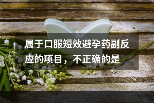 属于口服短效避孕药副反应的项目，不正确的是