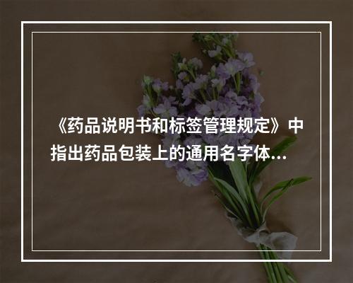 《药品说明书和标签管理规定》中指出药品包装上的通用名字体颜色