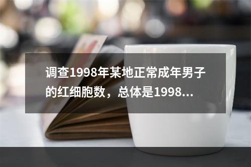 调查1998年某地正常成年男子的红细胞数，总体是1998年该