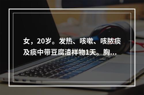 女，20岁。发热、咳嗽、咳脓痰及痰中带豆腐渣样物1天。胸片显