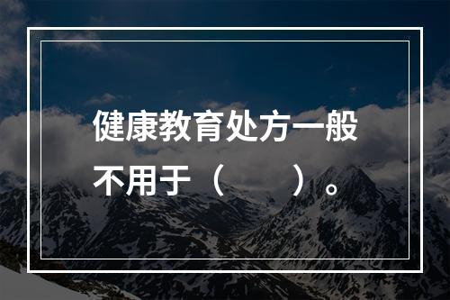 健康教育处方一般不用于（　　）。