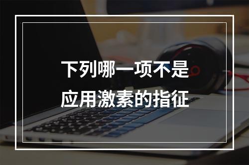 下列哪一项不是应用激素的指征