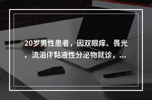 20岁男性患者，因双眼痒、畏光、流泪伴黏液性分泌物就诊，每年