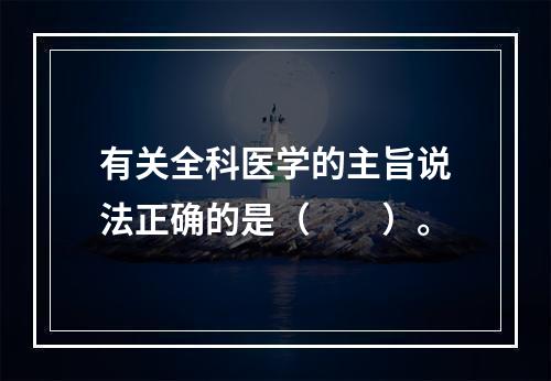 有关全科医学的主旨说法正确的是（　　）。