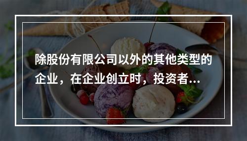 除股份有限公司以外的其他类型的企业，在企业创立时，投资者认缴