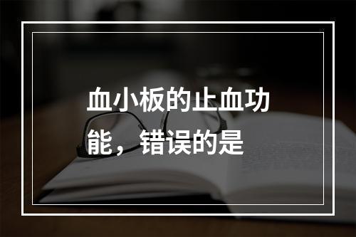 血小板的止血功能，错误的是