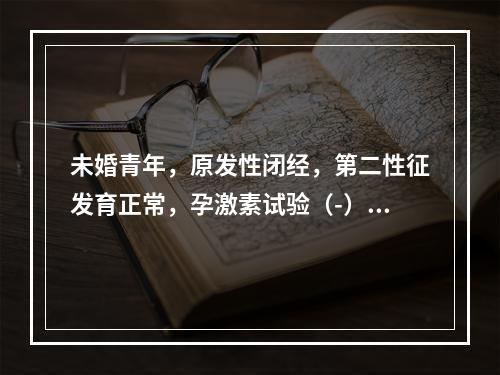 未婚青年，原发性闭经，第二性征发育正常，孕激素试验（-），下