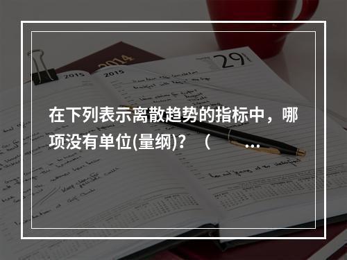 在下列表示离散趋势的指标中，哪项没有单位(量纲)？（　　）