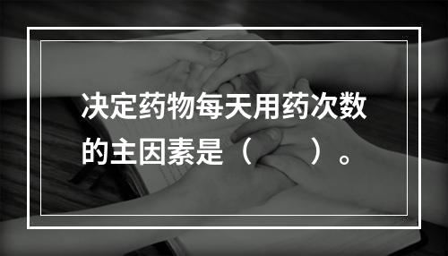 决定药物每天用药次数的主因素是（　　）。