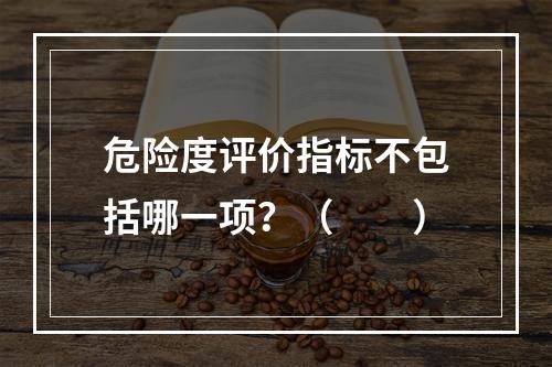 危险度评价指标不包括哪一项？（　　）