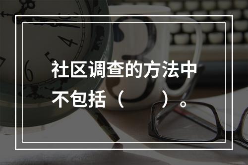 社区调查的方法中不包括（　　）。