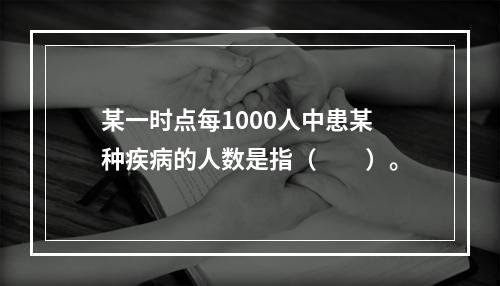 某一时点每1000人中患某种疾病的人数是指（　　）。