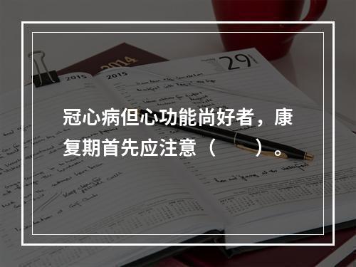 冠心病但心功能尚好者，康复期首先应注意（　　）。