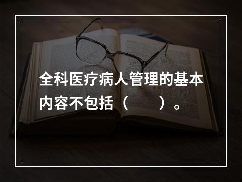 全科医疗病人管理的基本内容不包括（　　）。