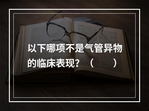 以下哪项不是气管异物的临床表现？（　　）