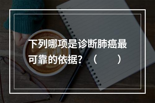 下列哪项是诊断肺癌最可靠的依据？（　　）