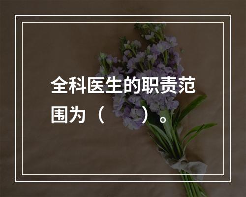 全科医生的职责范围为（　　）。