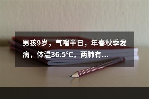 男孩9岁，气喘半日，年春秋季发病，体温36.5℃，两肺有普遍