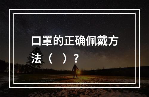 口罩的正确佩戴方法（    ）？