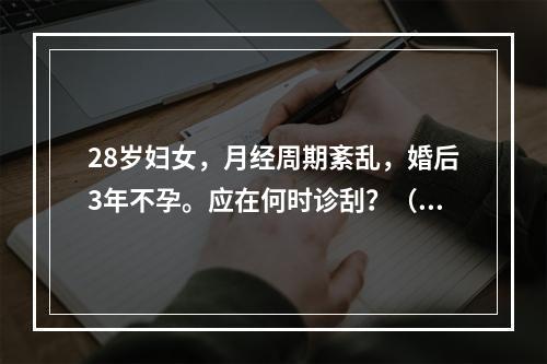 28岁妇女，月经周期紊乱，婚后3年不孕。应在何时诊刮？（　　