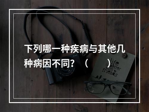 下列哪一种疾病与其他几种病因不同？（　　）