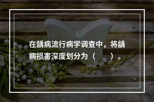 在龋病流行病学调查中，将龋病损害深度划分为（　　）。