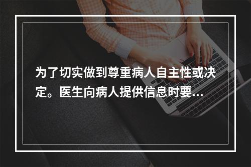 为了切实做到尊重病人自主性或决定。医生向病人提供信息时要避免