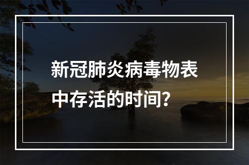 新冠肺炎病毒物表中存活的时间？