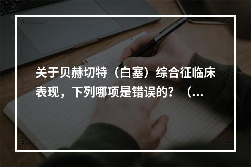 关于贝赫切特（白塞）综合征临床表现，下列哪项是错误的？（　　