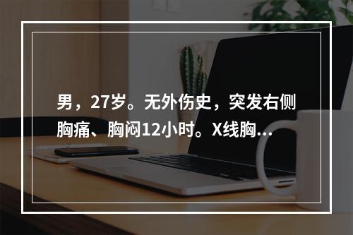 男，27岁。无外伤史，突发右侧胸痛、胸闷12小时。X线胸片发