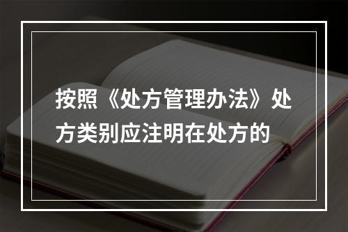 按照《处方管理办法》处方类别应注明在处方的