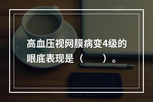 高血压视网膜病变4级的眼底表现是（　　）。