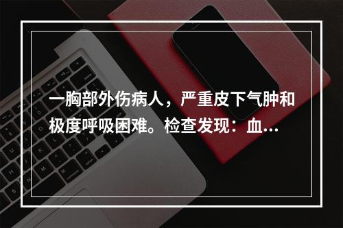 一胸部外伤病人，严重皮下气肿和极度呼吸困难。检查发现：血压9