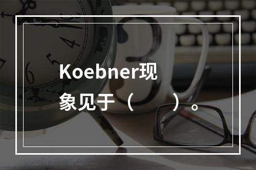 Koebner现象见于（　　）。