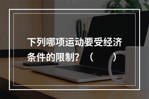 下列哪项运动要受经济条件的限制？（　　）