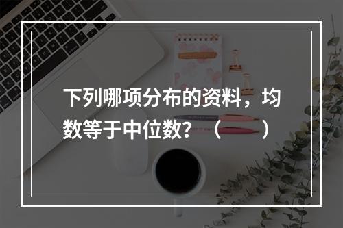 下列哪项分布的资料，均数等于中位数？（　　）