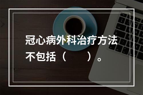 冠心病外科治疗方法不包括（　　）。