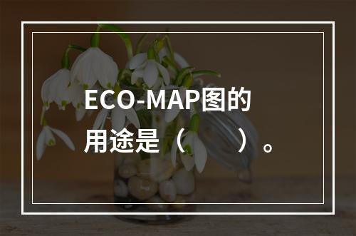 ECO-MAP图的用途是（　　）。