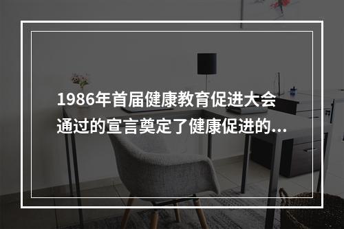 1986年首届健康教育促进大会通过的宣言奠定了健康促进的理论