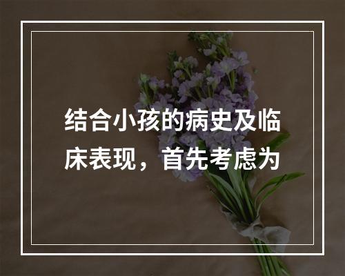 结合小孩的病史及临床表现，首先考虑为