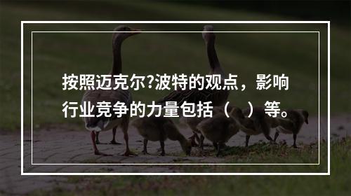 按照迈克尔?波特的观点，影响行业竞争的力量包括（　）等。