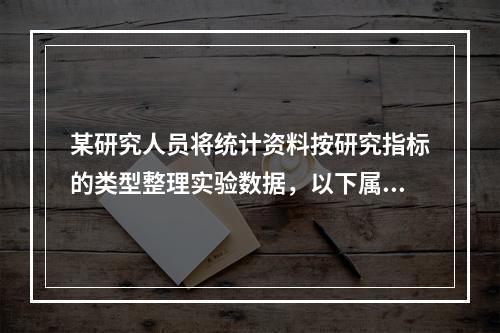 某研究人员将统计资料按研究指标的类型整理实验数据，以下属计量