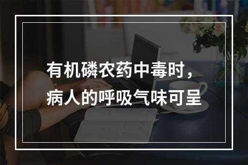 有机磷农药中毒时，病人的呼吸气味可呈