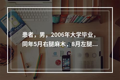 患者，男，2006年大学毕业，同年5月右腿麻木，8月左腿也麻