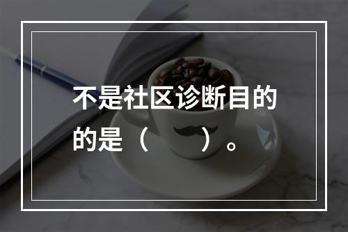 不是社区诊断目的的是（　　）。