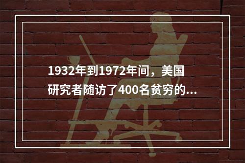 1932年到1972年间，美国研究者随访了400名贫穷的身患