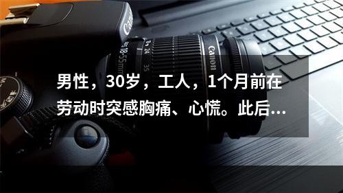 男性，30岁，工人，1个月前在劳动时突感胸痛、心慌。此后，气