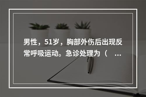 男性，51岁，胸部外伤后出现反常呼吸运动。急诊处理为（　　）