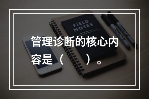 管理诊断的核心内容是（　　）。